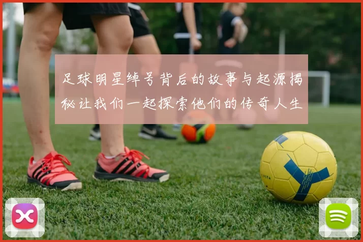 足球明星绰号背后的故事与起源揭秘让我们一起探索他们的传奇人生