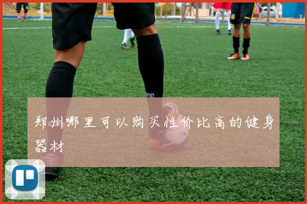 郑州哪里可以购买性价比高的健身器材