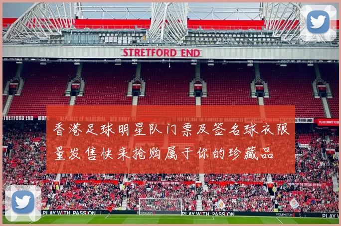 香港足球明星队门票及签名球衣限量发售快来抢购属于你的珍藏品