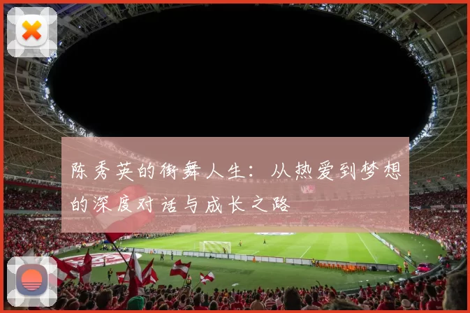 陈秀英的街舞人生：从热爱到梦想的深度对话与成长之路