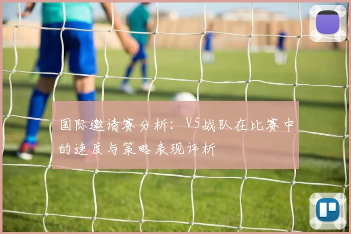 国际邀请赛分析：V5战队在比赛中的速度与策略表现评析