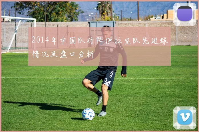 2014年中国队对阵伊拉克队先进球情况及盘口分析
