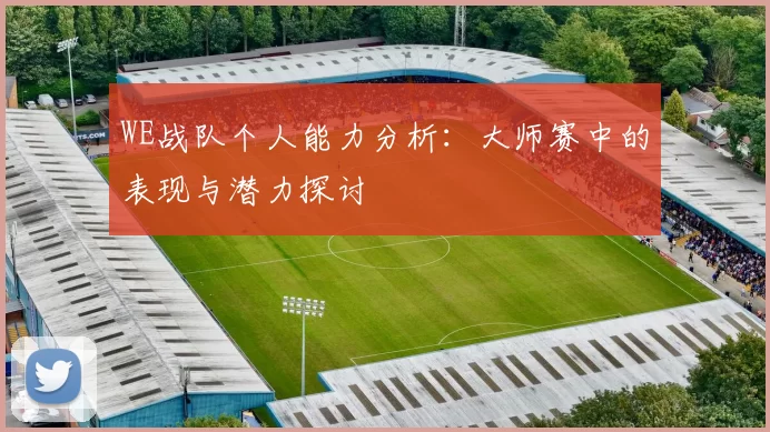 WE战队个人能力分析：大师赛中的表现与潜力探讨