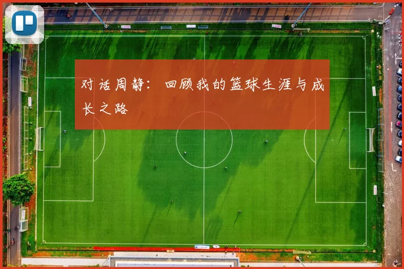 对话周静：回顾我的篮球生涯与成长之路