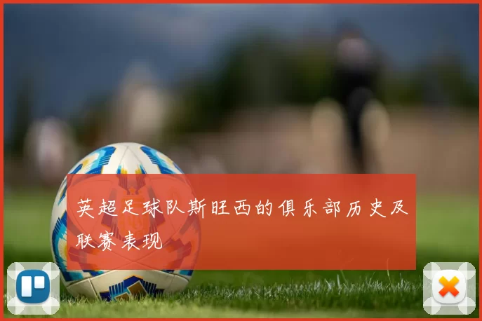 英超足球队斯旺西的俱乐部历史及联赛表现
