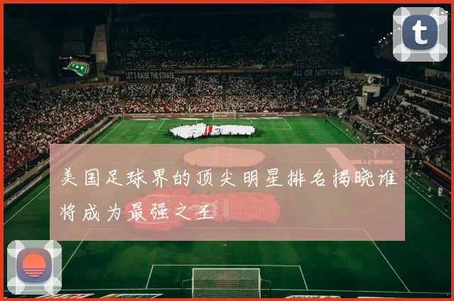 美国足球界的顶尖明星排名揭晓谁将成为最强之王