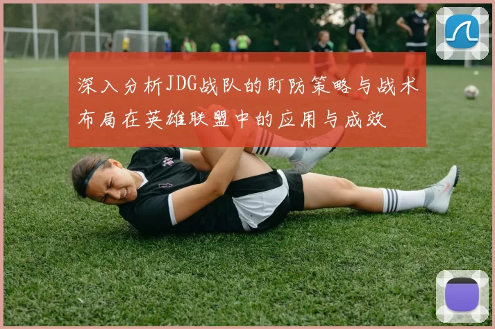 深入分析JDG战队的盯防策略与战术布局在英雄联盟中的应用与成效
