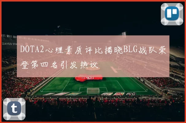 DOTA2心理素质评比揭晓BLG战队荣登第四名引发热议