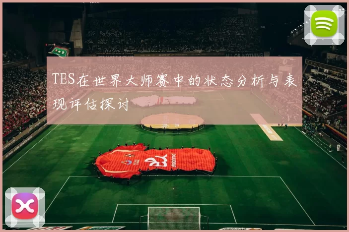 TES在世界大师赛中的状态分析与表现评估探讨