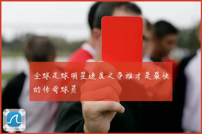 全球足球明星速度之争谁才是最快的传奇球员
