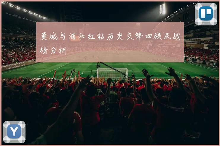 曼城与浦和红钻历史交锋回顾及战绩分析