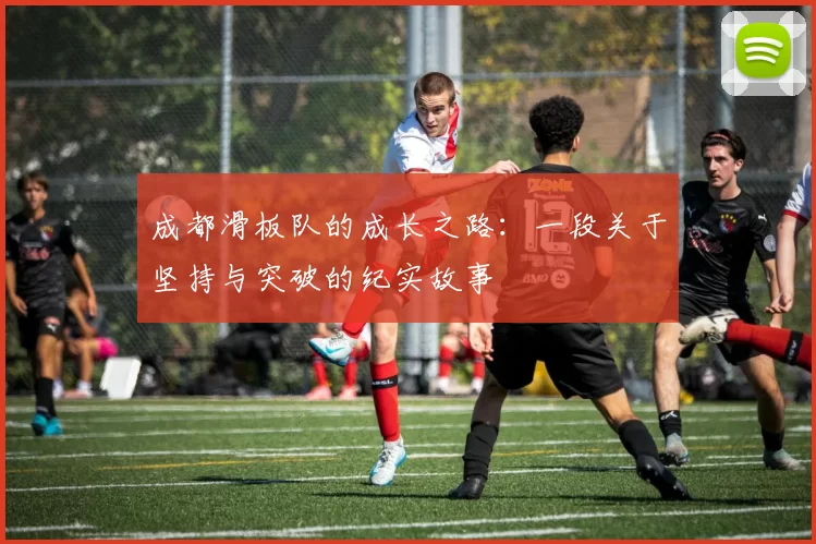 成都滑板队的成长之路：一段关于坚持与突破的纪实故事