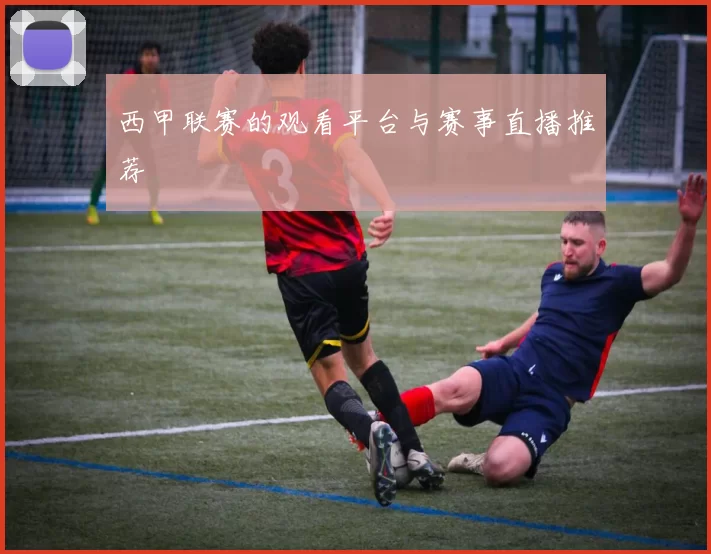 西甲联赛的观看平台与赛事直播推荐