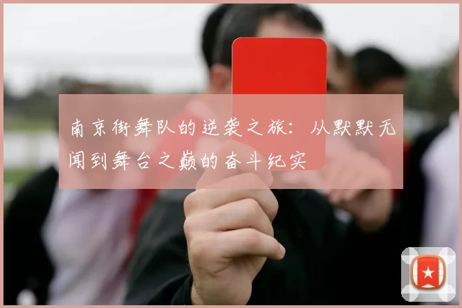 南京街舞队的逆袭之旅：从默默无闻到舞台之巅的奋斗纪实