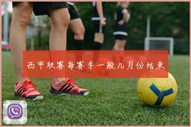 西甲联赛每赛季一般几月份结束