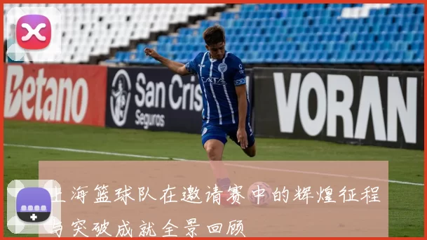 上海篮球队在邀请赛中的辉煌征程与突破成就全景回顾