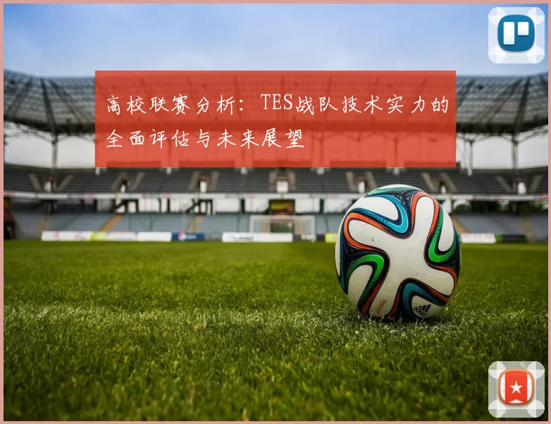 高校联赛分析：TES战队技术实力的全面评估与未来展望