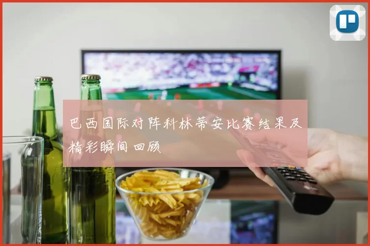 巴西国际对阵科林蒂安比赛结果及精彩瞬间回顾