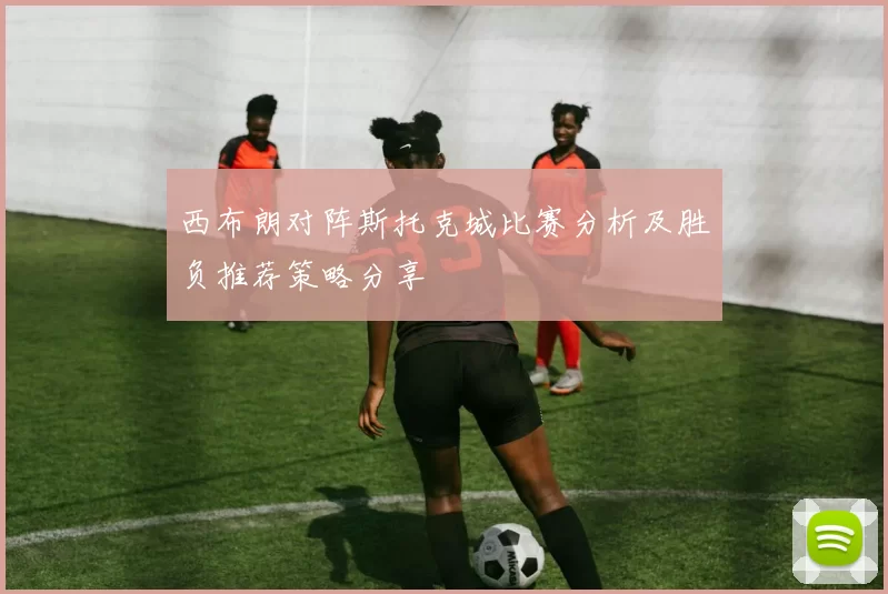 西布朗对阵斯托克城比赛分析及胜负推荐策略分享