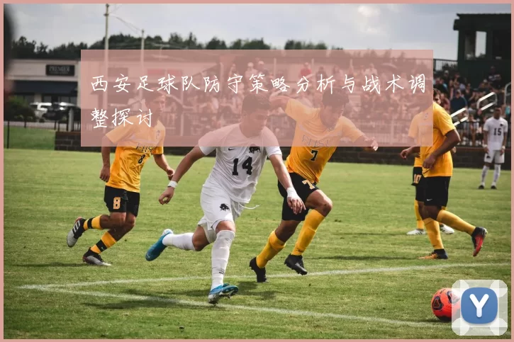 西安足球队防守策略分析与战术调整探讨