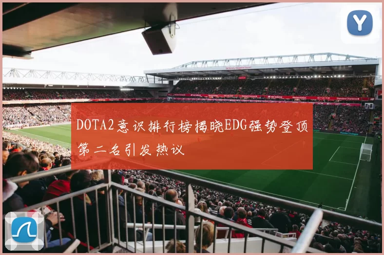 DOTA2意识排行榜揭晓EDG强势登顶第二名引发热议