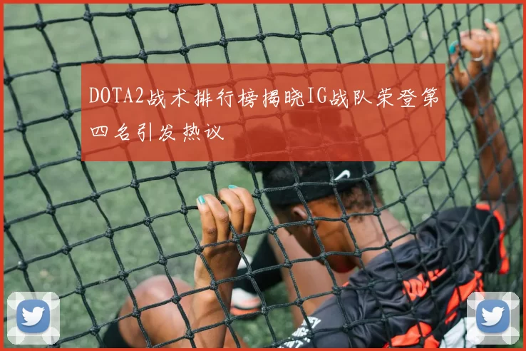 DOTA2战术排行榜揭晓IG战队荣登第四名引发热议