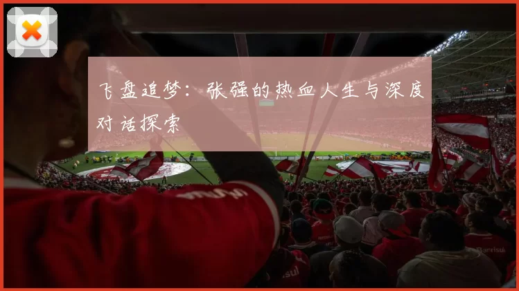 飞盘追梦：张强的热血人生与深度对话探索