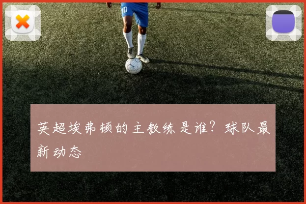 英超埃弗顿的主教练是谁？球队最新动态