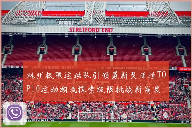 杭州极限运动队引领最新灵活性TOP10运动潮流探索极限挑战新高度