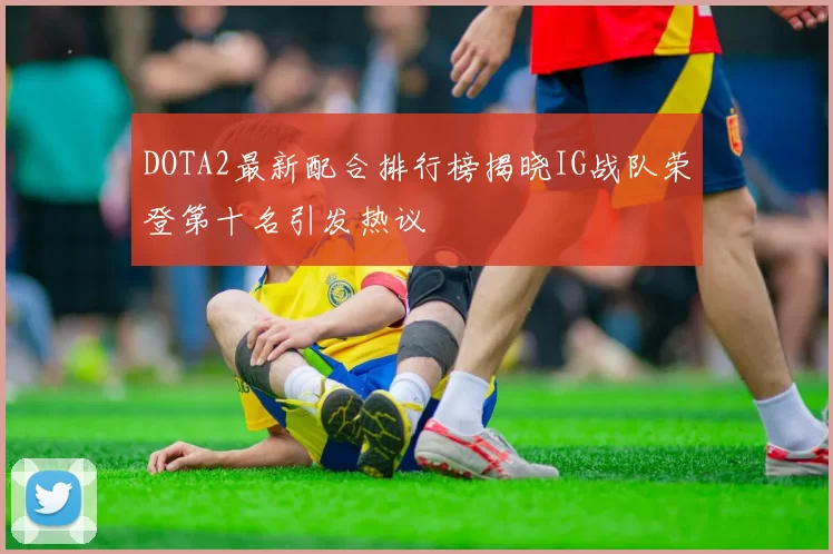 DOTA2最新配合排行榜揭晓IG战队荣登第十名引发热议