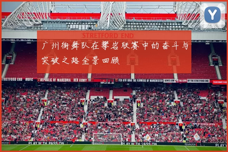 广州街舞队在攀岩联赛中的奋斗与突破之路全景回顾