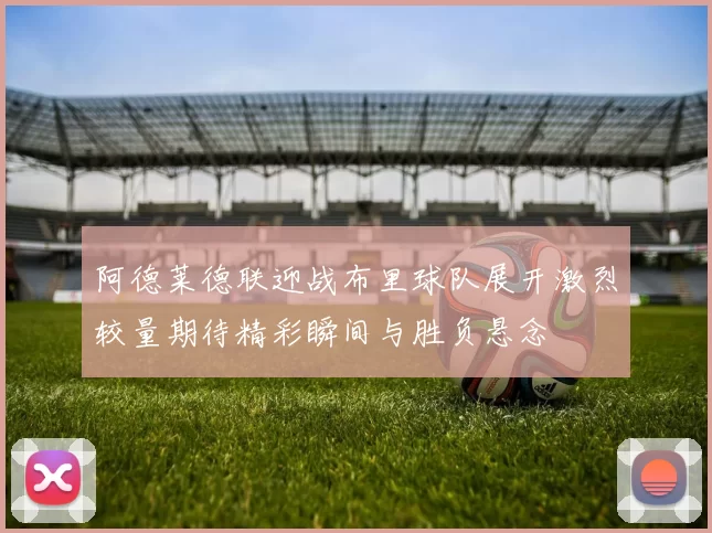 阿德莱德联迎战布里球队展开激烈较量期待精彩瞬间与胜负悬念