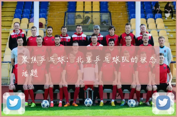 聚焦乒乓球：北京乒乓球队的状态话题