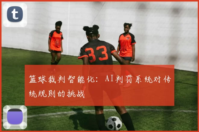篮球裁判智能化：AI判罚系统对传统规则的挑战