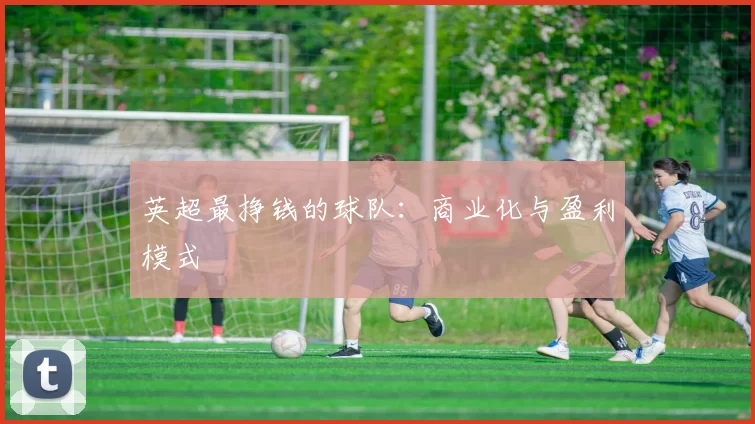 英超最挣钱的球队：商业化与盈利模式