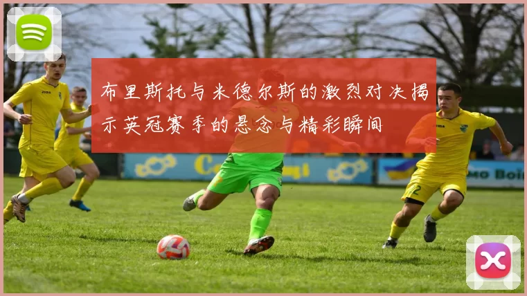 布里斯托与米德尔斯的激烈对决揭示英冠赛季的悬念与精彩瞬间