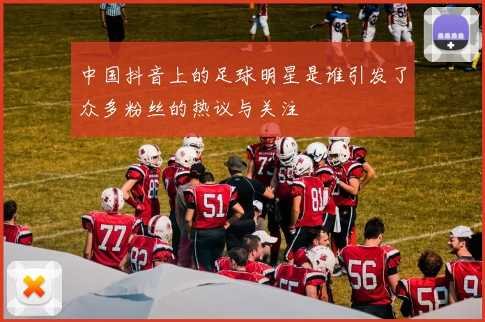 中国抖音上的足球明星是谁引发了众多粉丝的热议与关注