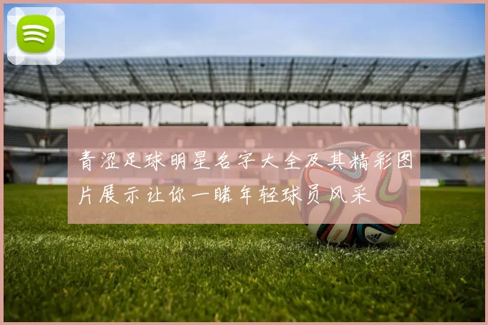 青涩足球明星名字大全及其精彩图片展示让你一睹年轻球员风采