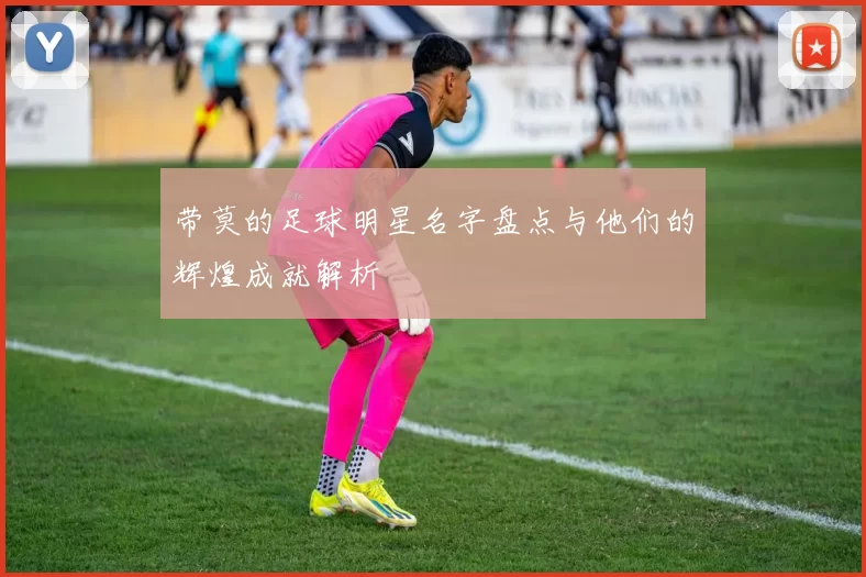 带莫的足球明星名字盘点与他们的辉煌成就解析