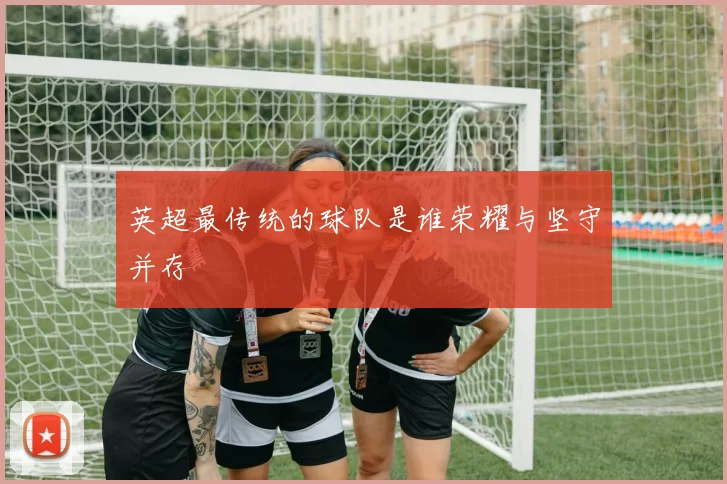 英超最传统的球队是谁荣耀与坚守并存