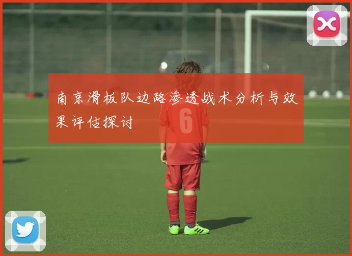 南京滑板队边路渗透战术分析与效果评估探讨