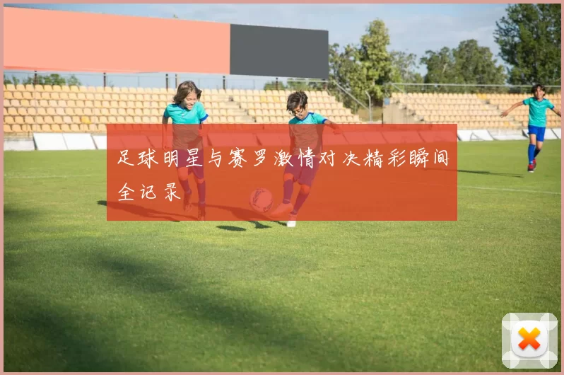 足球明星与赛罗激情对决精彩瞬间全记录