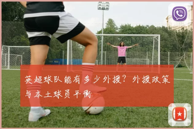 英超球队能有多少外援？外援政策与本土球员平衡