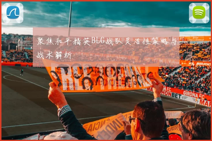 聚焦和平精英BLG战队灵活性策略与战术解析