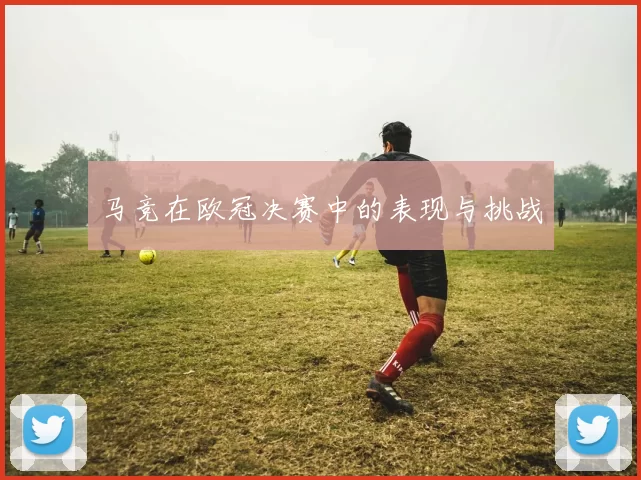 马竞在欧冠决赛中的表现与挑战