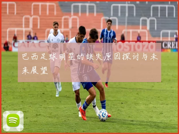 巴西足球明星的缺失原因探讨与未来展望