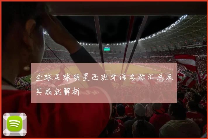 全球足球明星西班牙语名称汇总及其成就解析