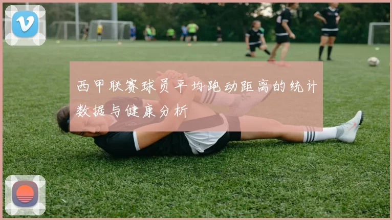 西甲联赛球员平均跑动距离的统计数据与健康分析