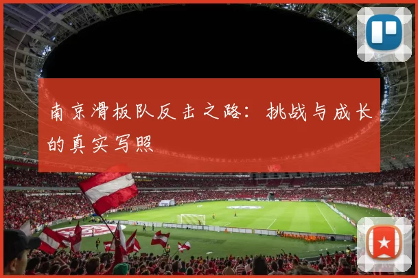 南京滑板队反击之路：挑战与成长的真实写照