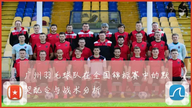 广州羽毛球队在全国锦标赛中的默契配合与战术分析